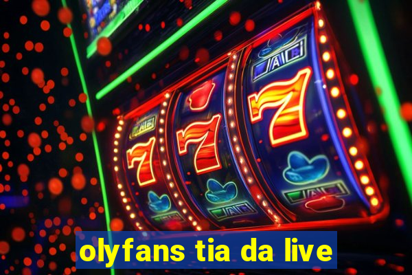 olyfans tia da live